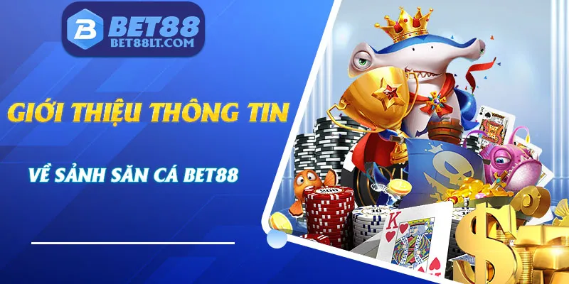 Tìm hiểu sân chơi trải nghiệm bắn cá Bet88 đẳng cấp