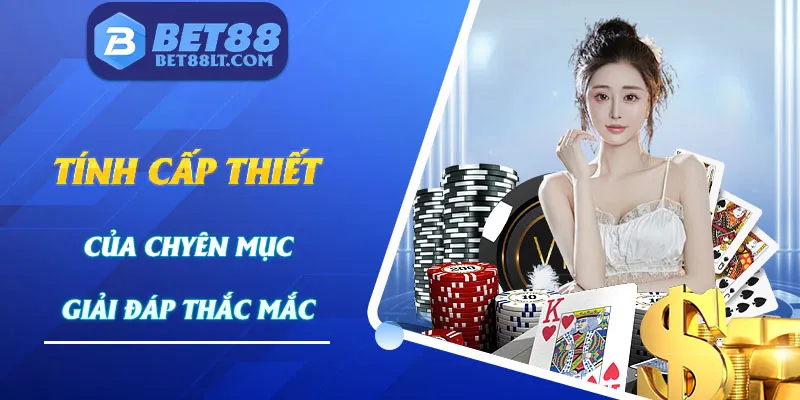 Tính cấp thiết của câu hỏi thường gặp tại Bet88